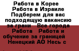  Работа в Корее I Работа в Израиле Подберем для вас подходящую вакансию за грани - Все города Работа » Работа и обучение за границей   . Ненецкий АО,Несь с.